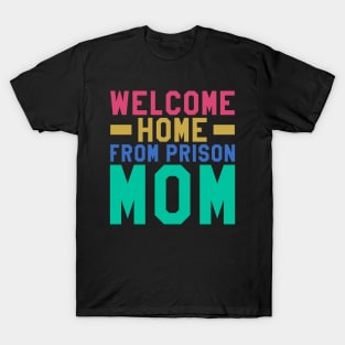 Welcome Home From Prison Mom T-Shirt